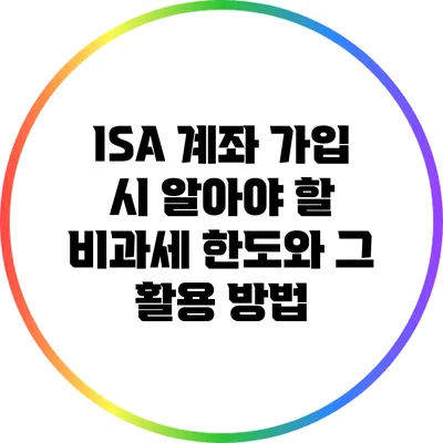 ISA 계좌 가입 시 알아야 할 비과세 한도와 그 활용 방법