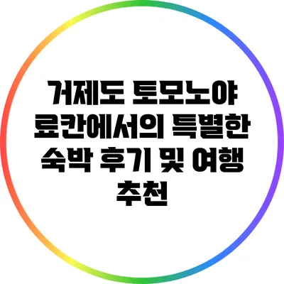 거제도 토모노야 료칸에서의 특별한 숙박 후기 및 여행 추천