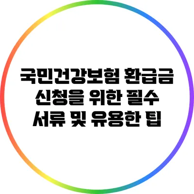 국민건강보험 환급금 신청을 위한 필수 서류 및 유용한 팁