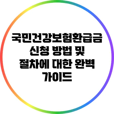 국민건강보험환급금 신청 방법 및 절차에 대한 완벽 가이드