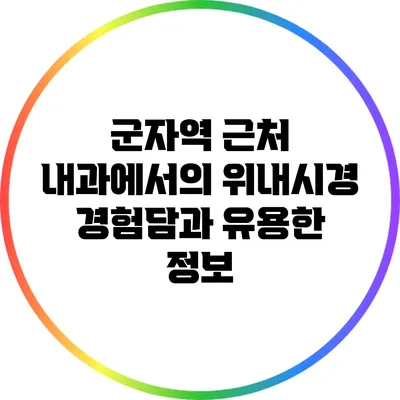 군자역 근처 내과에서의 위내시경 경험담과 유용한 정보