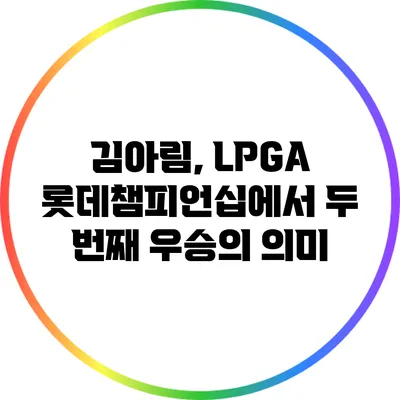 김아림, LPGA 롯데챔피언십에서 두 번째 우승의 의미