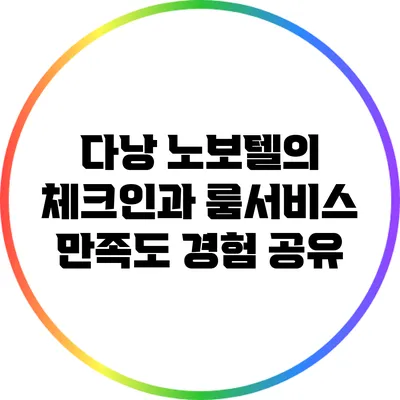 다낭 노보텔의 체크인과 룸서비스 만족도 경험 공유