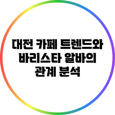 대전 카페 트렌드와 바리스타 알바의 관계 분석