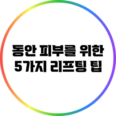 동안 피부를 위한 5가지 리프팅 팁