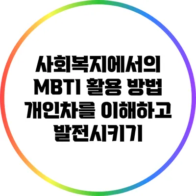 사회복지에서의 MBTI 활용 방법: 개인차를 이해하고 발전시키기
