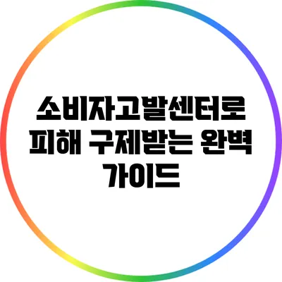 소비자고발센터로 피해 구제받는 완벽 가이드