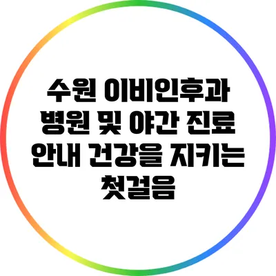 수원 이비인후과 병원 및 야간 진료 안내: 건강을 지키는 첫걸음