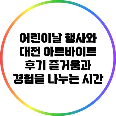 어린이날 행사와 대전 아르바이트 후기: 즐거움과 경험을 나누는 시간