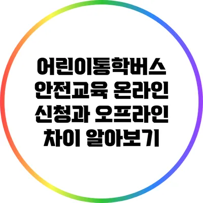 어린이통학버스 안전교육: 온라인 신청과 오프라인 차이 알아보기