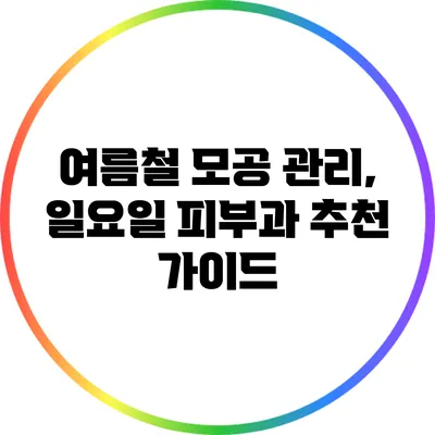 여름철 모공 관리, 일요일 피부과 추천 가이드