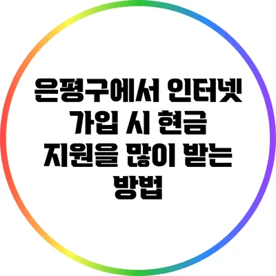 은평구에서 인터넷 가입 시 현금 지원을 많이 받는 방법