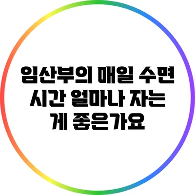 임산부의 매일 수면 시간: 얼마나 자는 게 좋은가요?