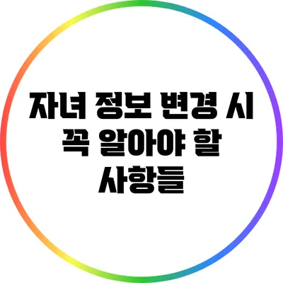자녀 정보 변경 시 꼭 알아야 할 사항들