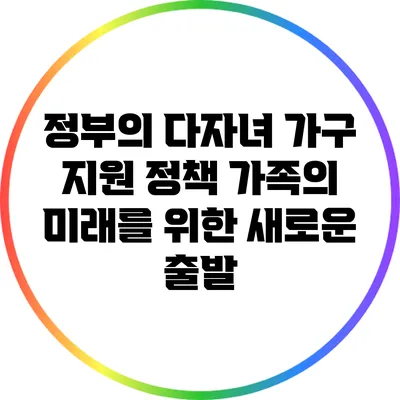 정부의 다자녀 가구 지원 정책: 가족의 미래를 위한 새로운 출발