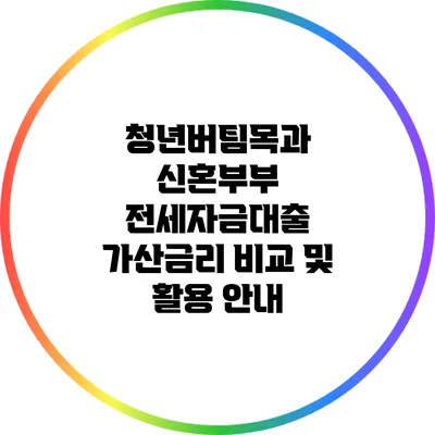 청년버팀목과 신혼부부 전세자금대출 가산금리 비교 및 활용 안내