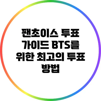 팬초이스 투표 가이드: BTS를 위한 최고의 투표 방법