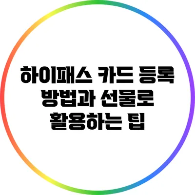 하이패스 카드 등록 방법과 선물로 활용하는 팁