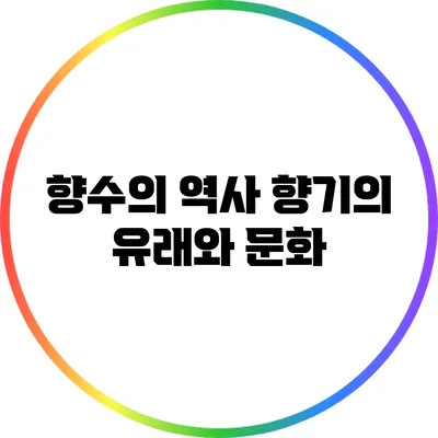 향수의 역사: 향기의 유래와 문화