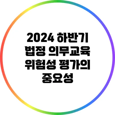 2024 하반기 법정 의무교육: 위험성 평가의 중요성