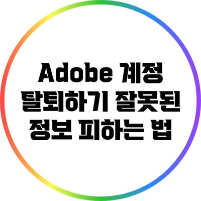 Adobe 계정 탈퇴하기: 잘못된 정보 피하는 법