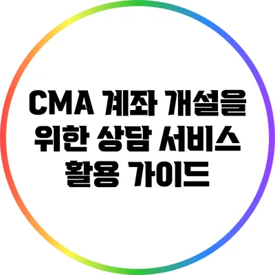 CMA 계좌 개설을 위한 상담 서비스 활용 가이드