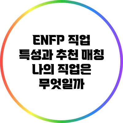 ENFP 직업 특성과 추천 매칭: 나의 직업은 무엇일까?