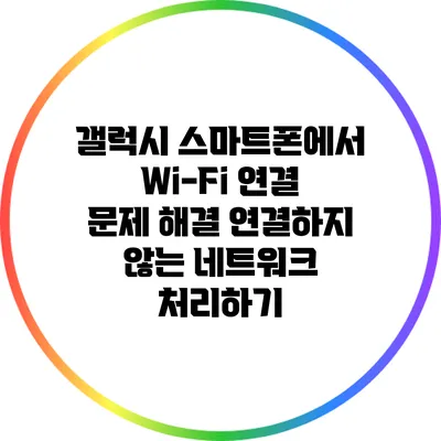 갤럭시 스마트폰에서 Wi-Fi 연결 문제 해결: 연결하지 않는 네트워크 처리하기