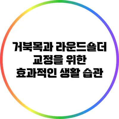 거북목과 라운드숄더 교정을 위한 효과적인 생활 습관