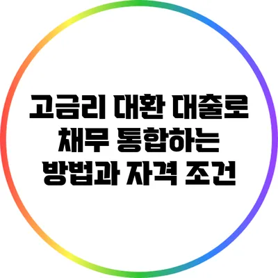 고금리 대환 대출로 채무 통합하는 방법과 자격 조건