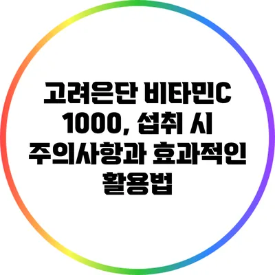 고려은단 비타민C 1000, 섭취 시 주의사항과 효과적인 활용법