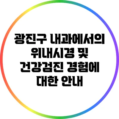 광진구 내과에서의 위내시경 및 건강검진 경험에 대한 안내