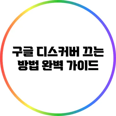 구글 디스커버 끄는 방법: 완벽 가이드