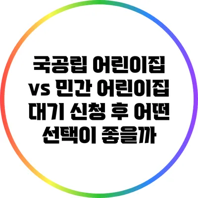 국공립 어린이집 vs 민간 어린이집: 대기 신청 후 어떤 선택이 좋을까?
