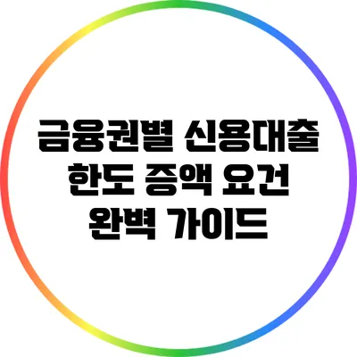 금융권별 신용대출 한도 증액 요건 완벽 가이드