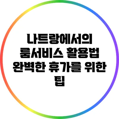 나트랑에서의 룸서비스 활용법: 완벽한 휴가를 위한 팁