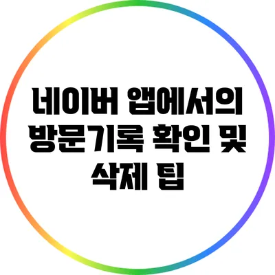 네이버 앱에서의 방문기록 확인 및 삭제 팁