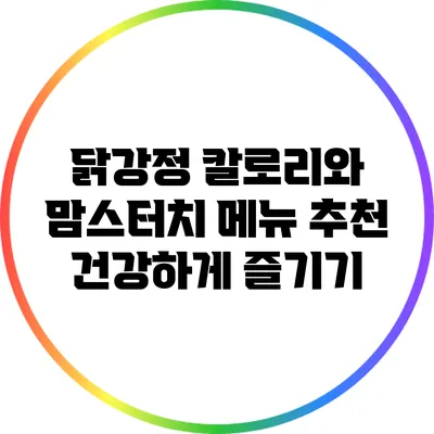 닭강정 칼로리와 맘스터치 메뉴 추천: 건강하게 즐기기