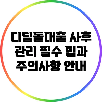 디딤돌대출 사후 관리: 필수 팁과 주의사항 안내