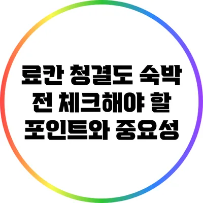 료칸 청결도: 숙박 전 체크해야 할 포인트와 중요성