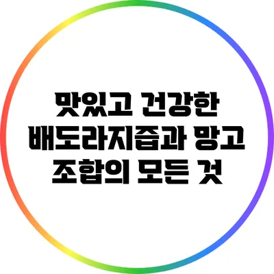맛있고 건강한 배도라지즙과 망고 조합의 모든 것