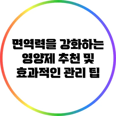 면역력을 강화하는 영양제 추천 및 효과적인 관리 팁