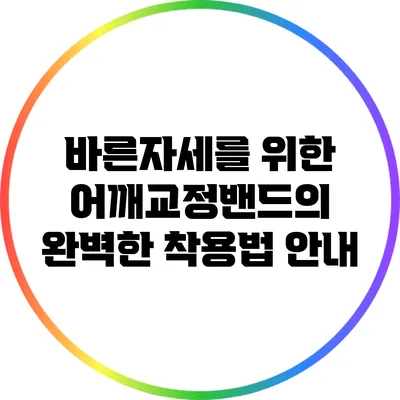 바른자세를 위한 어깨교정밴드의 완벽한 착용법 안내