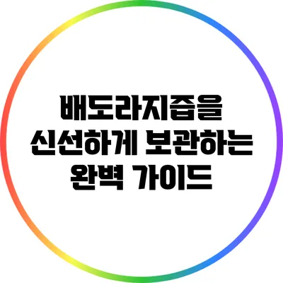 배도라지즙을 신선하게 보관하는 완벽 가이드