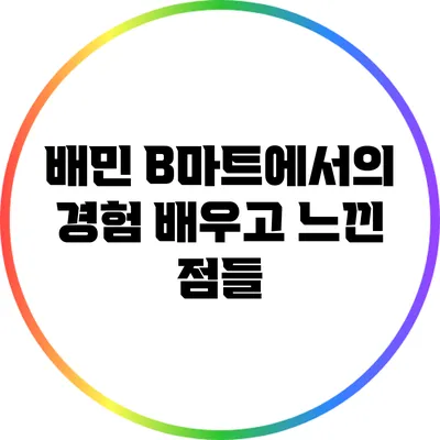 배민 B마트에서의 경험: 배우고 느낀 점들