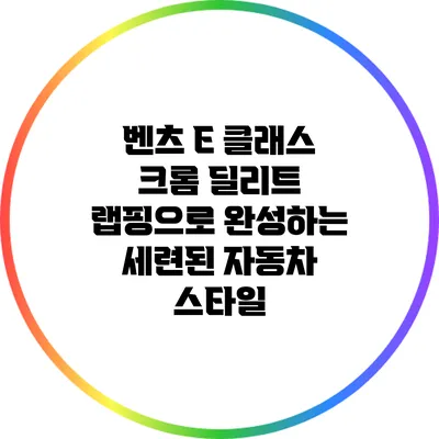 벤츠 E 클래스 크롬 딜리트 랩핑으로 완성하는 세련된 자동차 스타일