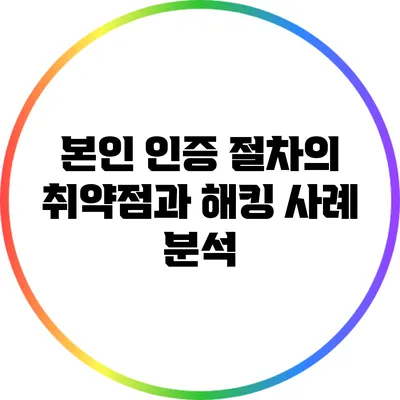 본인 인증 절차의 취약점과 해킹 사례 분석
