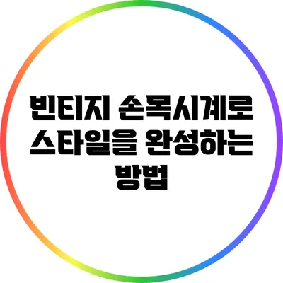 빈티지 손목시계로 스타일을 완성하는 방법