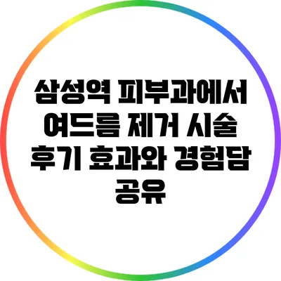 삼성역 피부과에서 여드름 제거 시술 후기: 효과와 경험담 공유