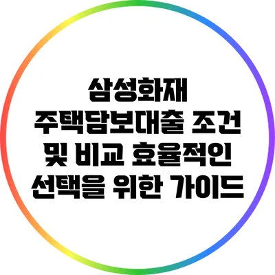삼성화재 주택담보대출 조건 및 비교: 효율적인 선택을 위한 가이드